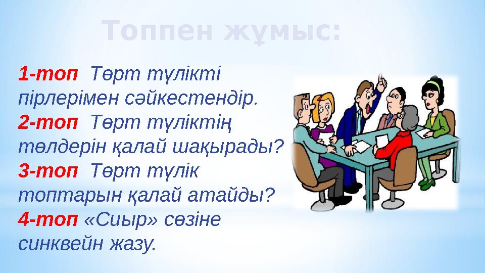 1-топ Төрт түлікті пірлерімен сәйкестендір. 2-топ Төрт түліктің төлдерін қалай шақырады? 3-топ Төрт түлік топтарын қалай атай