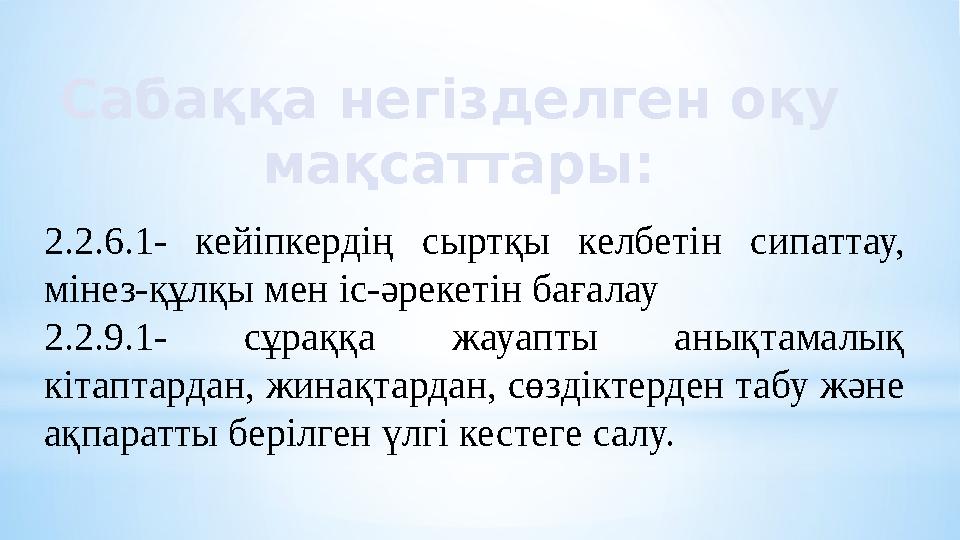 Сабаққа негізделген оқу мақсаттары: 2.2.6.1- кейіпкердің сыртқы келбетін сипаттау, мінез-құлқы мен іс-әрекетін бағалау 2.2.9.1