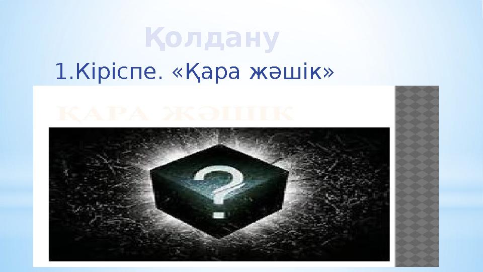 Қолдану 1.Кіріспе. «Қара жәшік»