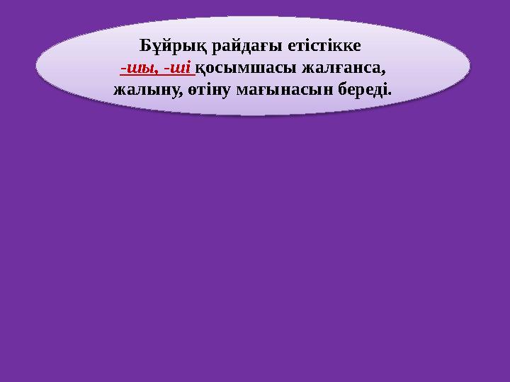 Бұйрық райдағы етістікке -шы, -ші қосымшасы жалғанса, жалыну, өтіну мағынасын береді.