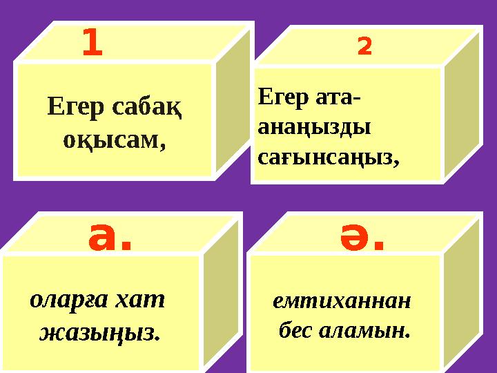 Егер сабақ оқысам, 1 емтиханнан бес аламын. оларға хат жазыңыз. а. Егер ата- анаңызды сағынсаңыз, ә. 2