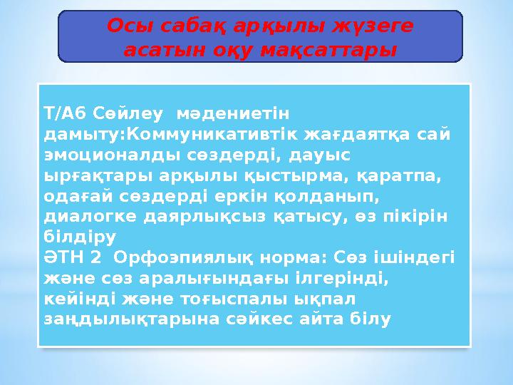 Осы сабақ арқылы жүзеге асатын оқу мақсаттары Т/А6 Сөйлеу мәдениетін дамыту:Коммуникативтік жағдаятқа сай эмоционалды сөзде