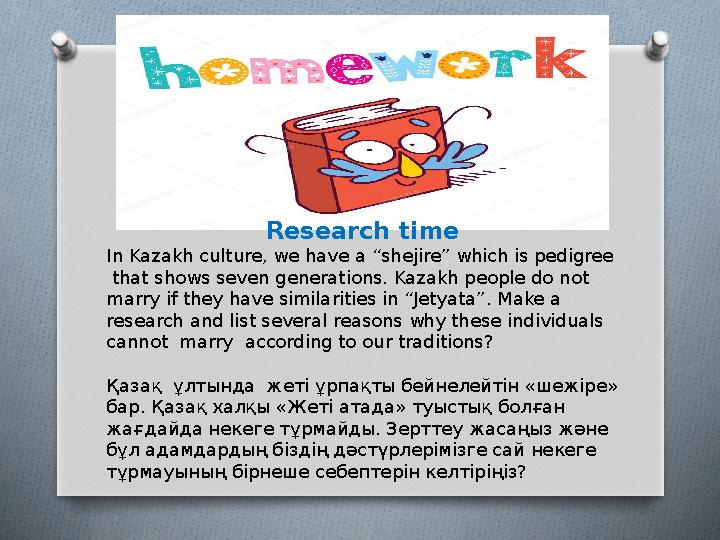 Research time In Kazakh culture, we have a “shejire” which is pedigree that shows seven generations. Kazakh people do not m