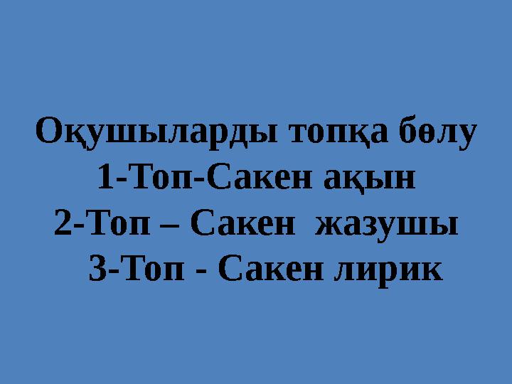 Оқушыларды топқа бөлу 1-Топ-Сакен ақын 2-Топ – Сакен жазушы 3-Топ - Сакен лирик