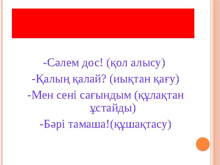 «МЕНІҢ ДОСЫМ» ТРЕНИНГІ -Cәлем дос! (қол алысу) -Қалың қалай? (иықтан қағу) -Мен сені сағындым (құлақтан ұстайды) -Бәрі т