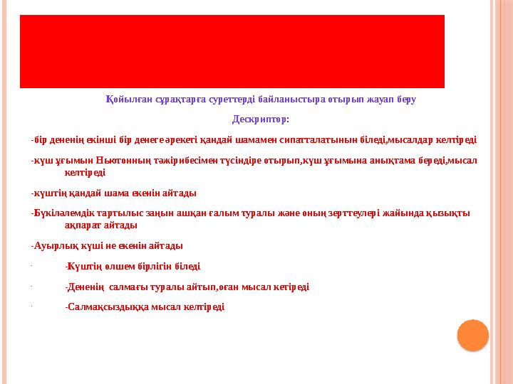 “ЖАУАПТЫ СУРЕТТЕЙМІЗ” ӘДІСІ Қойылған сұрақтарға суреттерді байланыстыра отырып жауап беру Дескриптор: -бір дененің екінші бі