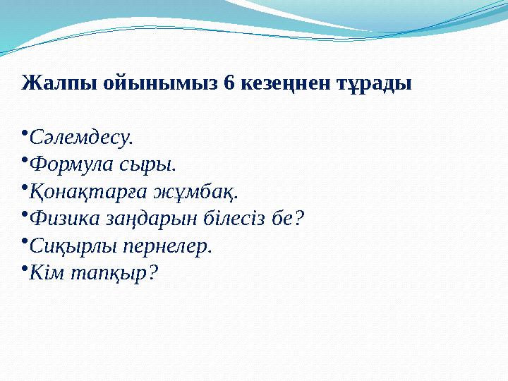 Жалпы ойынымыз 6 кезеңнен тұрады •Сәлемдесу. •Формула сыры. •Қонақтарға жұмбақ. •Физика заңдарын білесіз бе? •Сиқырлы пернеле