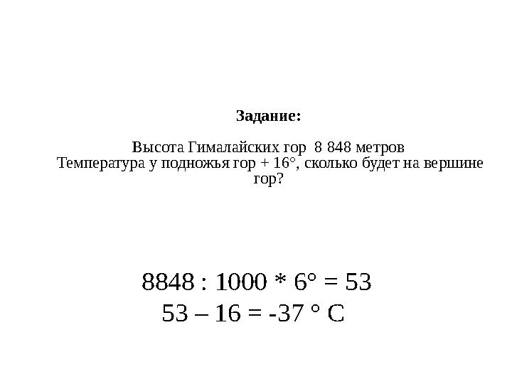 Задание: Высота Гималайских гор 8 848 метров Температура у подножья гор + 16°, сколько будет на вершине гор? 8848 : 1000 * 6°