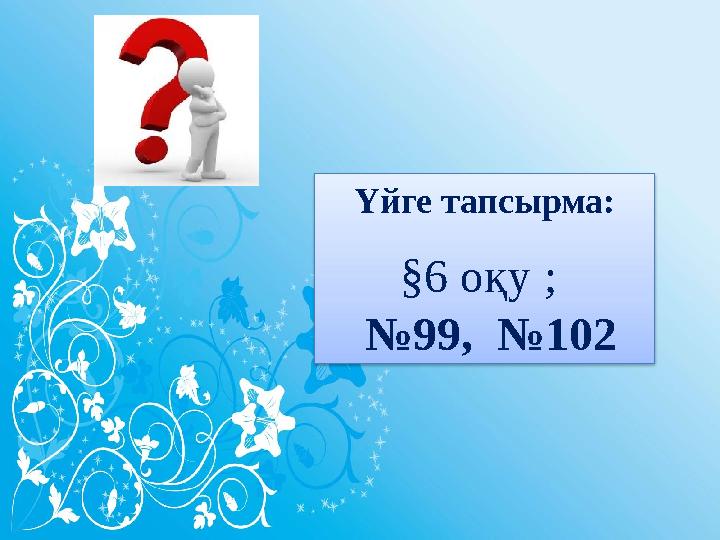 Үйге тапсырма: §6 оқу ; №99, №102