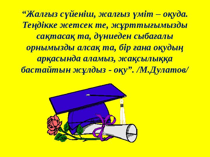 “Жалғыз сүйеніш, жалғыз үміт – оқуда. Теңдікке жетсек те, жұрттығымызды сақтасақ та, дүниеден сыбағалы орнымызды алсақ та, бі