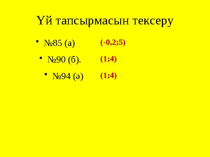 Үй тапсырмасын тексеру •№85 (а) (-0,2;5) • №90 (б).(1;4) • №94 (ә)(1;4)