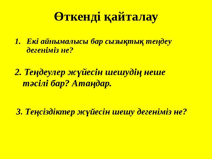 Өткенді қайталау 1.Екі айнымалысы бар сызықтық теңдеу дегеніміз не? 2. Теңдеулер жүйесін шешудің неше тәсілі бар? Атаңдар. 3