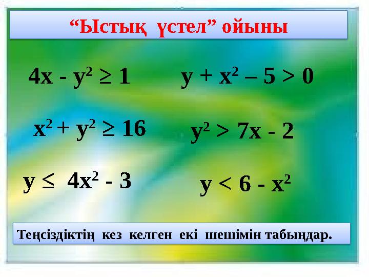 “Ыстық үстел” ойыны Теңсіздіктің кез келген екі шешімін табыңдар. 4х - у 2 ≥ 1 у ≤ 4х 2 - 3 у 2 > 7x - 2 y + x 2 – 5