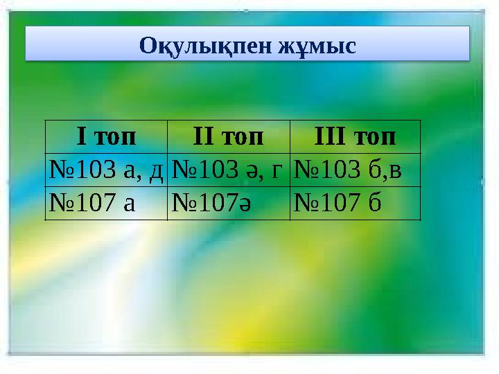 Оқулықпен жұмыс І топІІ топІІІ топ №103 а, д№103 ә, г№103 б,в №107 а№107ә№107 б