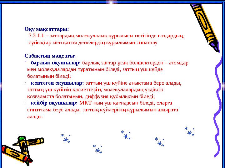 Оқу мақсаттары: 7.3.1.1 – заттардың молекулалық құрылысы негізінде газдардың, сұйықтар мен қатты денелердің құрылымын си