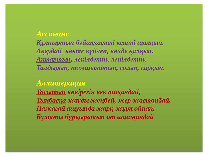 Ассонанс Құлпыртып бәйшешекті кетті шалқып. Аққудай көкте күйлеп, көлде қалқып. Ақтартып, лекілдетіп, лепілдетіп, Талдырып, та