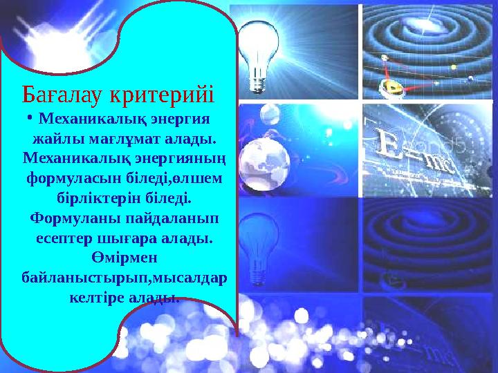 Бағалау критерийі •Механикалық энергия жайлы мағлұмат алады. Механикалық энергияның формуласын біледі,өлшем бірліктерін б