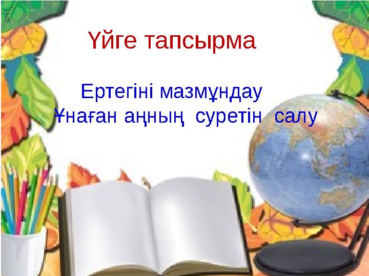Үйге тапсырма Ертегіні мазмұндау Ұнаған аңның суретін салу