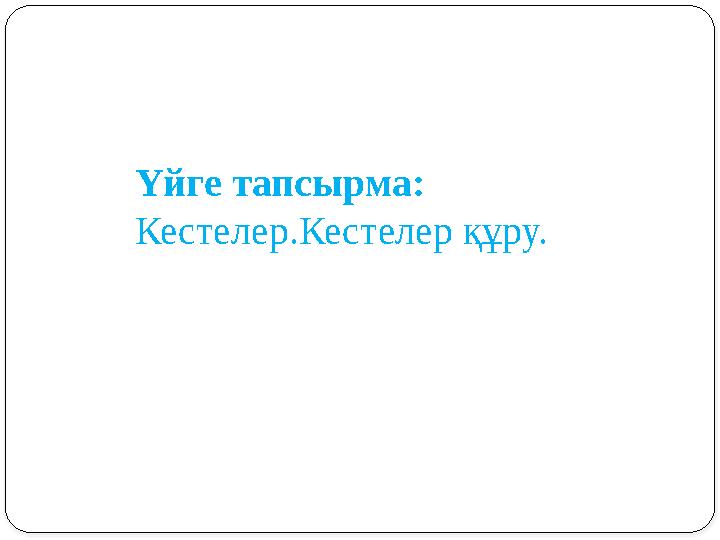 Үйге тапсырма: Кестелер.Кестелер құру.