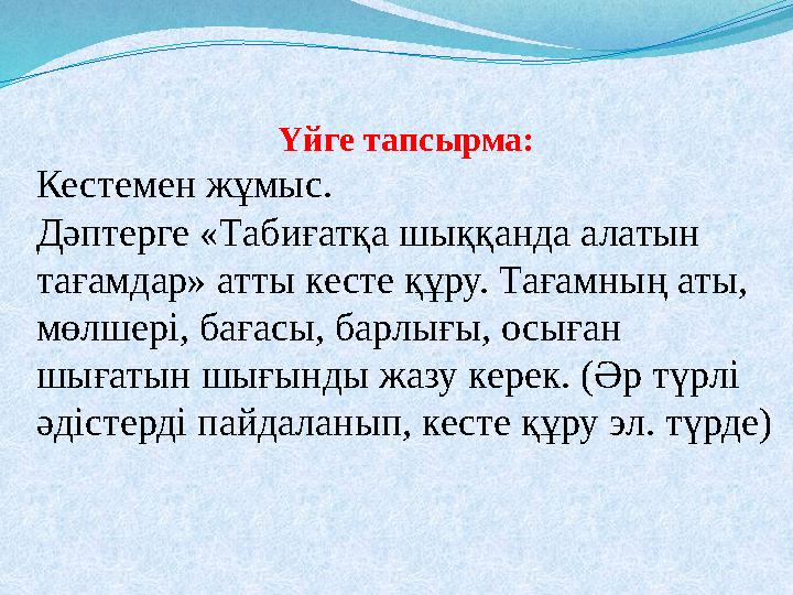 Үйге тапсырма: Кестемен жұмыс. Дәптерге «Табиғатқа шыққанда алатын тағамдар» атты кесте құру. Тағамның аты, мөлшері, бағасы,