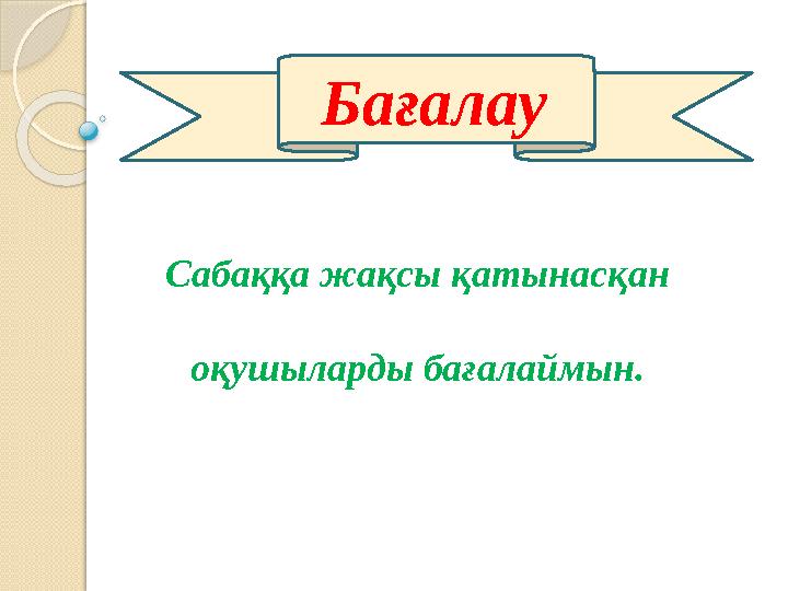 Сабаққа жақсы қатынасқан оқушыларды бағалаймын. Бағалау