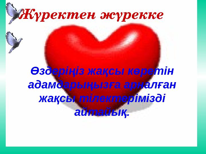 Өздеріңіз жақсы көретін адамдарыңызға арналған жақсы тілектерімізді айтайық. Жүректен жүрекке