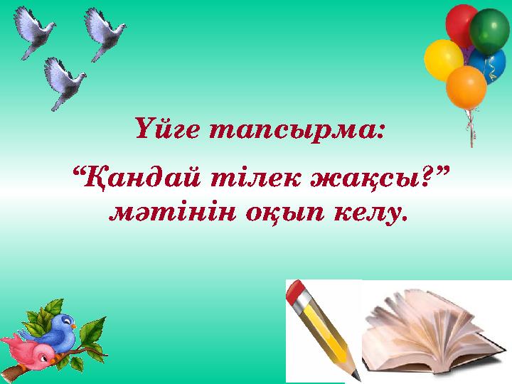 Үйге тапсырма: “Қандай тілек жақсы?” мәтінін оқып келу.