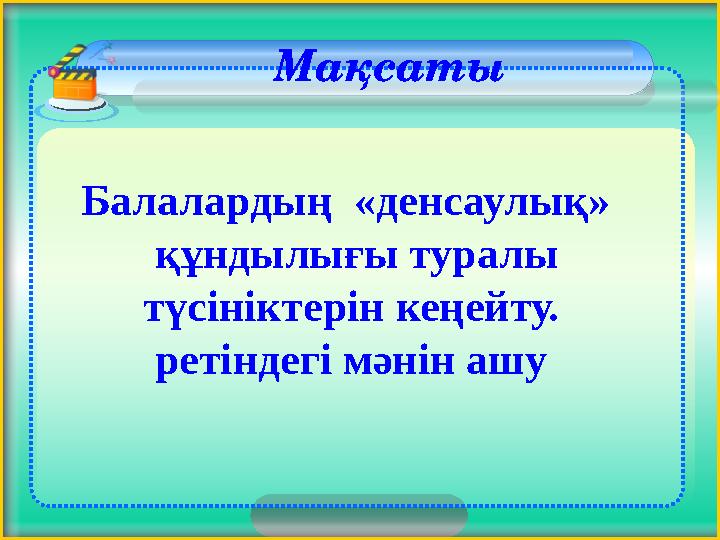 Мақсаты Балалардың «денсаулық» құндылығы туралы түсініктерін кеңейту. ретіндегі мәнін ашу