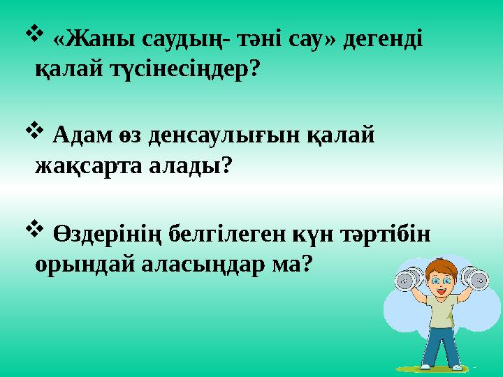  «Жаны саудың- тәні сау» дегенді қалай түсінесіңдер?  Адам өз денсаулығын қалай жақсарта алады?  Өздерінің белгілеген күн