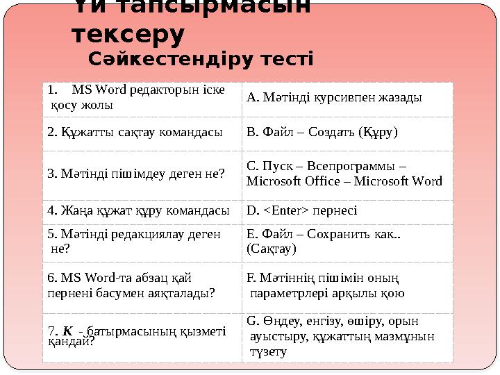 Үй тапсырмасын тексеру 1.MS Word редакторын іске қосу жолы А. Мәтінді курсивпен жазады 2. Құжатты сақтау командасыВ. Файл – С