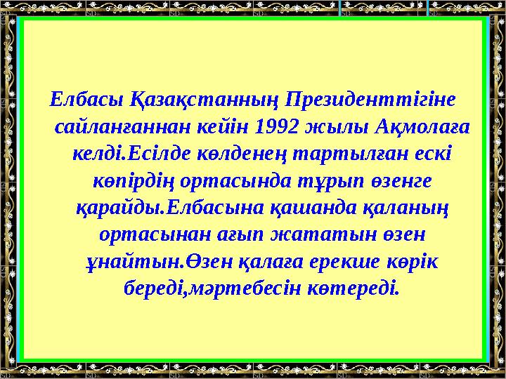 Елбасы Қазақстанның Президенттігіне сайланғаннан кейін 1992 жылы Ақмолаға келді.Есілде көлденең тартылған ескі көпі