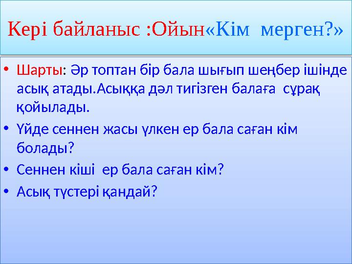 Кері байланыс :Ойын«Кім мерген?» •Шарты: Әр топтан бір бала шығып шеңбер ішінде асық атады.Асыққа дәл тигізген балаға сұрақ