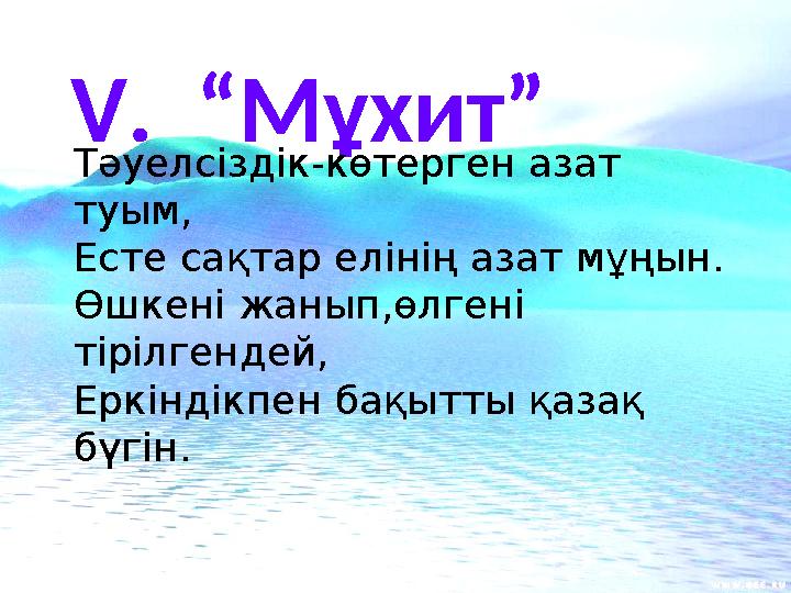 V. “Мұхит” Тәуелсіздік-көтерген азат туым, Есте сақтар елінің азат мұңын. Өшкені жанып,өлгені тірілгендей, Еркіндікпен бақытт