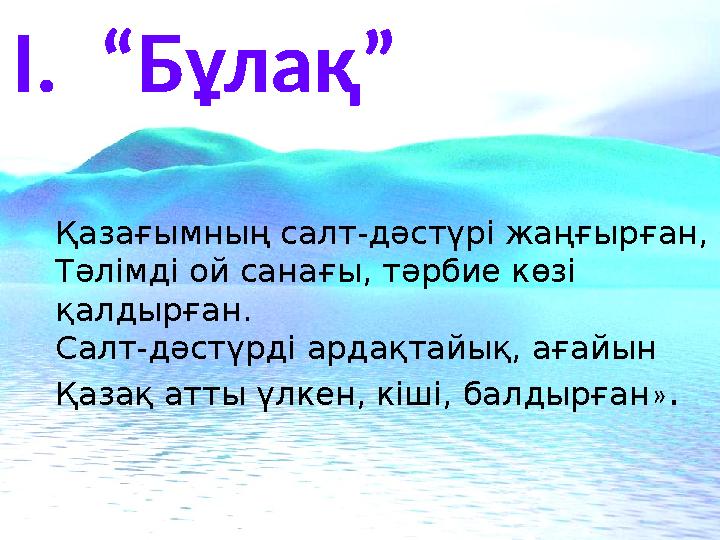 І. “Бұлақ” Қазағымның салт-дәстүрі жаңғырған, Тәлімді ой санағы, тәрбие көзі қалдырған. Салт-дәстүрді ардақтайық, ағайын Қазақ