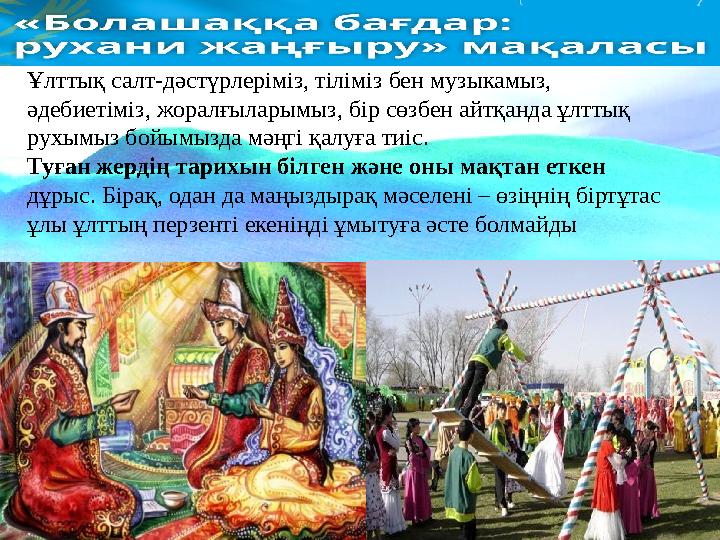 Ұлттық салт-дәстүрлеріміз, тіліміз бен музыкамыз, әдебиетіміз, жоралғыларымыз, бір сөзбен айтқанда ұлттық рухымыз бойымызда мә