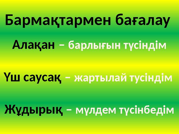 Бармақтармен бағалау Алақан – барлығын түсіндім Үш саусақ – жартылай тусіндім Жұдырық – мүлдем түсінбедім