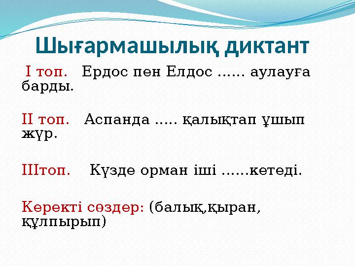 Шығармашылық диктант І топ. Ердос пен Елдос ...... аулауға барды. ІІ топ. Аспанда ..... қалықтап ұшып жүр. ІІІтоп.