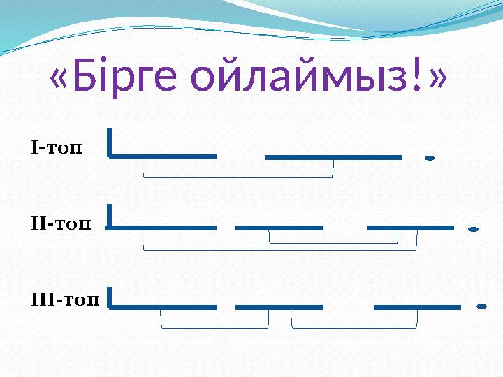 «Бірге ойлаймыз!» І-топ ІІ-топ ІІІ-топ