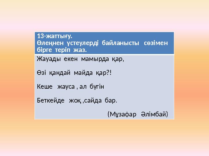 13-жаттығу. Өлеңнен үстеулерді байланысты сөзімен бірге теріп жаз. Жауады екен мамырда қар, Өзі қандай майда қар?!