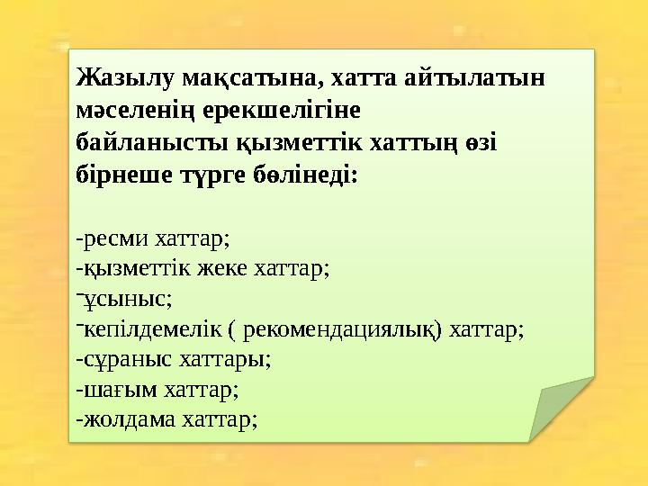 Жазылу мақсатына, хатта айтылатын мәселенің ерекшелігіне байланысты қызметтік хаттың өзі бірнеше түрге бөлінеді: -ресми хатт