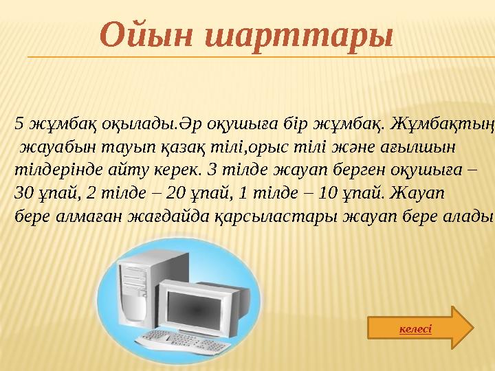 5 жұмбақ оқылады.Әр оқушыға бір жұмбақ. Жұмбақтың жауабын тауып қазақ тілі,орыс тілі және ағылшын тілдерінде айту керек. 3 ті