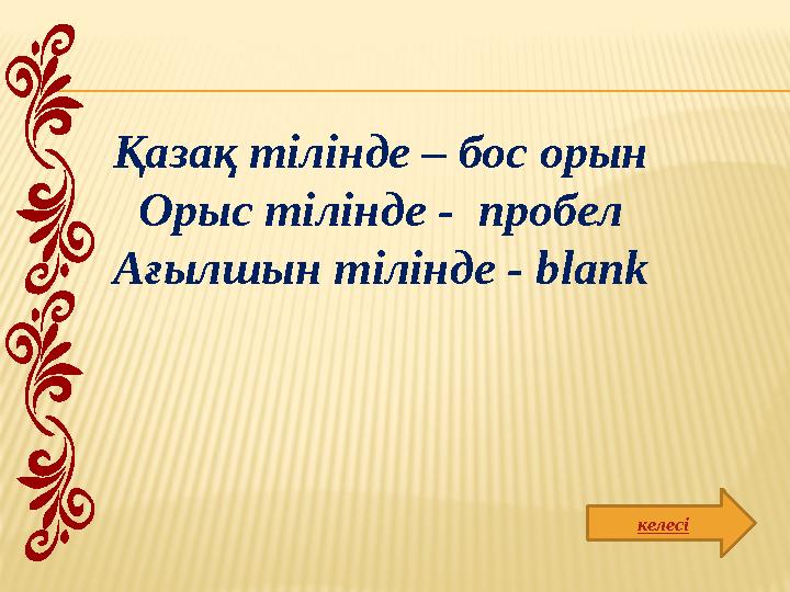 келесіҚазақ тілінде – бос орын Орыс тілінде - пробел Ағылшын тілінде - blank