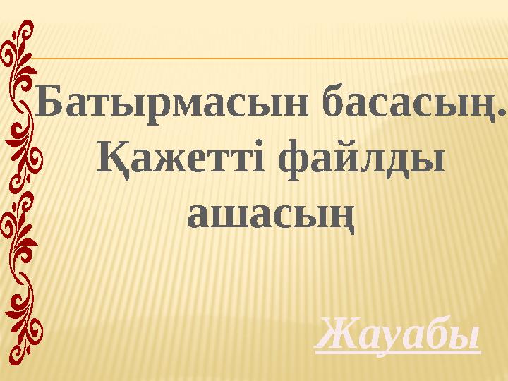 ЖауабыБатырмасын басасың. Қажетті файлды ашасың