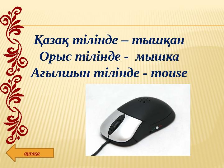 Қазақ тілінде – тышқан Орыс тілінде - мышка Ағылшын тілінде - mouse артқа