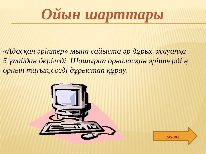 келесі«Адасқан әріптер» мына сайыста әр дұрыс жауапқа 5 ұпайдан беріледі. Шашырап орналасқан әріптерді ң орнын тауып,сөзді дұры