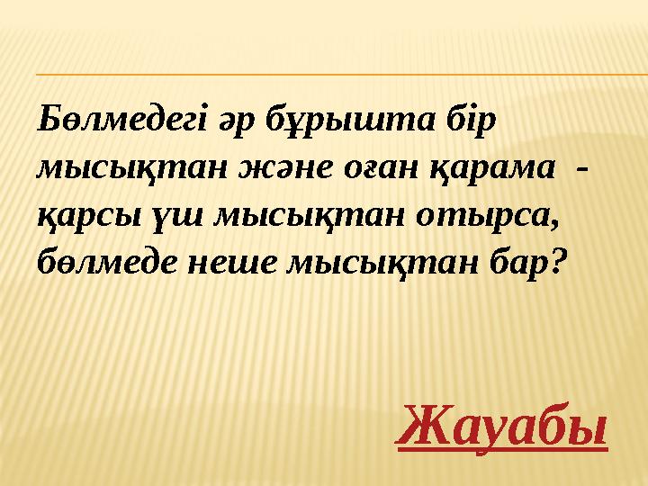 Бөлмедегі әр бұрышта бір мысықтан және оған қарама - қарсы үш мысықтан отырса , бөлмеде неше мысықтан бар? Жауабы