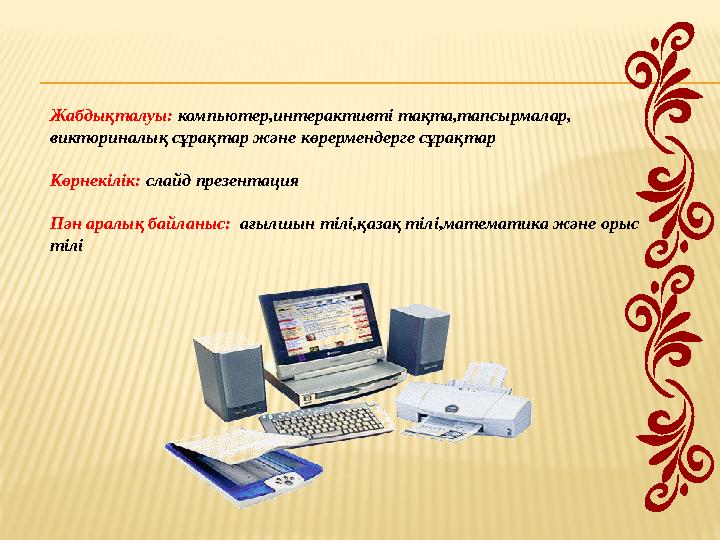 Жабдықталуы: компьютер,интерактивті тақта,тапсырмалар, викториналық сұрақтар және көрермендерге сұрақтар Көрнекілік: слайд пр