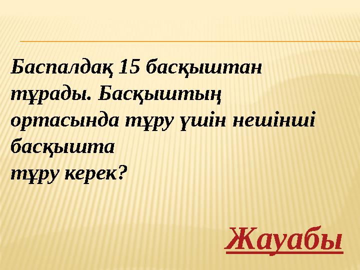 Баспалдақ 15 басқыштан тұрады. Басқыштың ортасында тұру үшін нешінші басқышта тұру керек? Жауабы