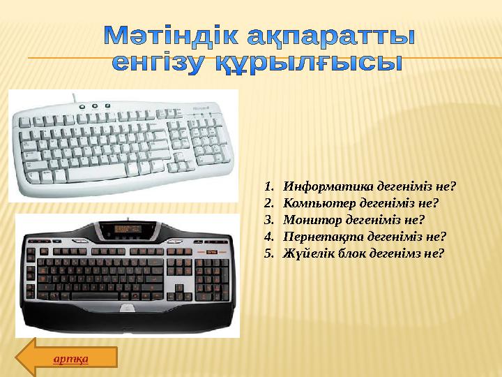 1. Информатика дегеніміз не? 2. Компьютер дегеніміз не? 3. Монитор дегеніміз не? 4. Пернетақта дегеніміз не? 5. Жүйелік блок дег