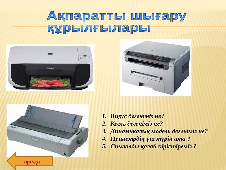 1. Вирус дегеніміз не? 2. Кегль дегеніміз не? 3. Динамикалық модель дегеніміз не? 4. Принетрдің үш түрін ата ? 5. Символды қалай